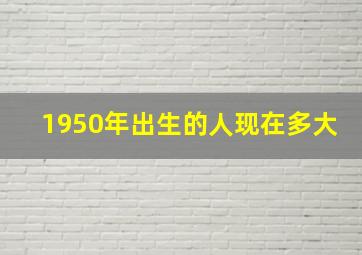 1950年出生的人现在多大