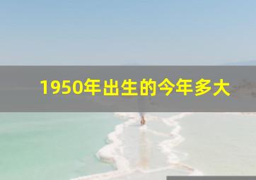 1950年出生的今年多大