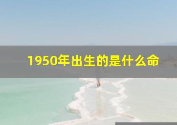 1950年出生的是什么命