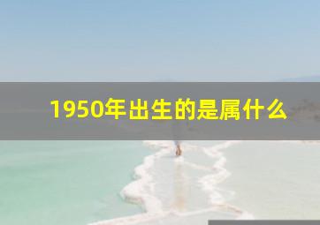 1950年出生的是属什么