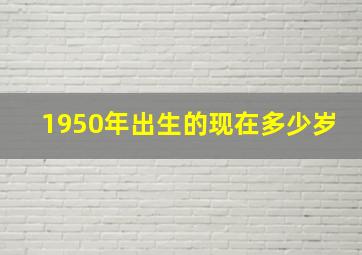 1950年出生的现在多少岁