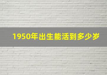 1950年出生能活到多少岁