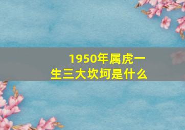 1950年属虎一生三大坎坷是什么