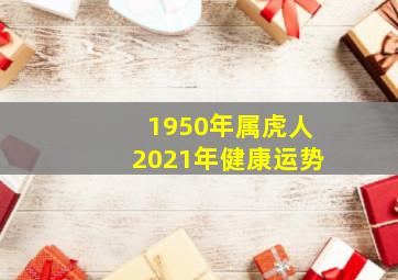 1950年属虎人2021年健康运势