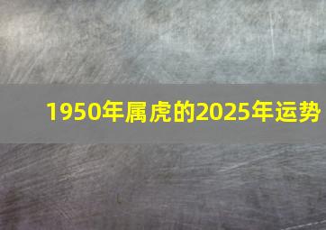 1950年属虎的2025年运势