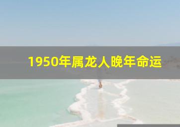 1950年属龙人晚年命运