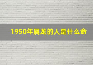 1950年属龙的人是什么命