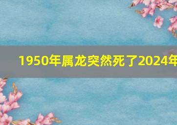 1950年属龙突然死了2024年