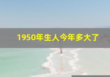 1950年生人今年多大了