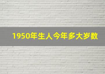 1950年生人今年多大岁数