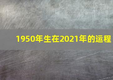 1950年生在2021年的运程