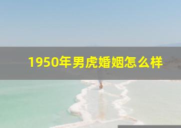 1950年男虎婚姻怎么样