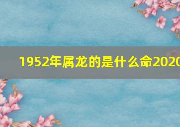 1952年属龙的是什么命2020