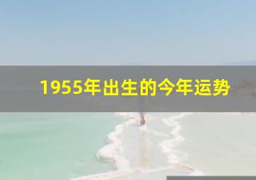 1955年出生的今年运势