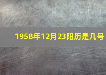 1958年12月23阳历是几号