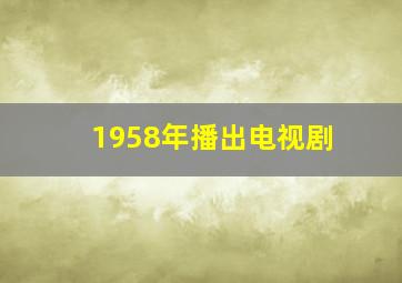 1958年播出电视剧