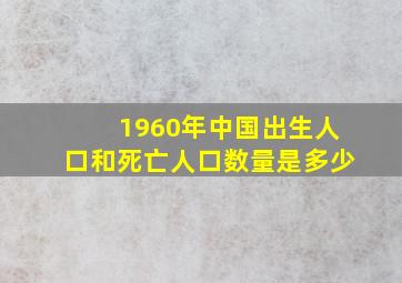 1960年中国出生人口和死亡人口数量是多少