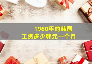 1960年的韩国工资多少韩元一个月