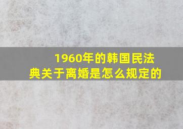 1960年的韩国民法典关于离婚是怎么规定的