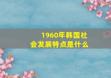 1960年韩国社会发展特点是什么