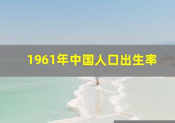 1961年中国人口出生率