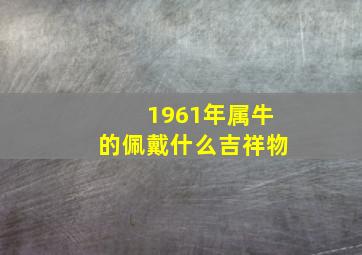 1961年属牛的佩戴什么吉祥物