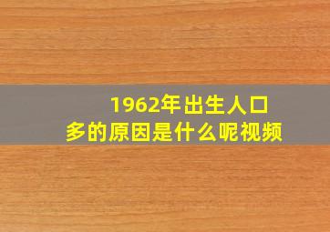 1962年出生人口多的原因是什么呢视频