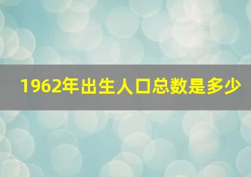 1962年出生人口总数是多少