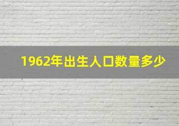 1962年出生人口数量多少