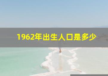 1962年出生人口是多少