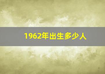 1962年出生多少人