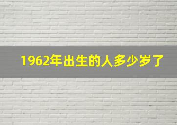 1962年出生的人多少岁了