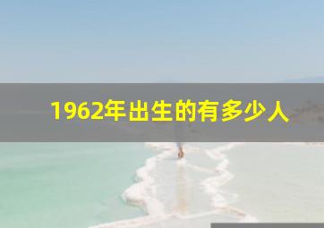 1962年出生的有多少人