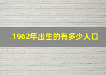 1962年出生的有多少人口