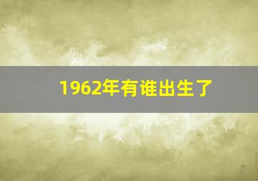 1962年有谁出生了