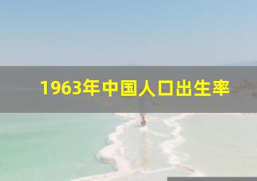 1963年中国人口出生率