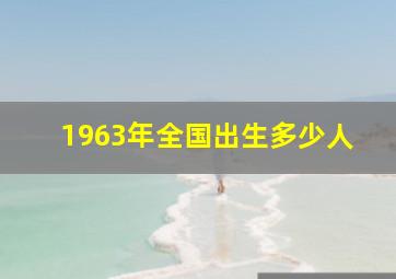 1963年全国出生多少人