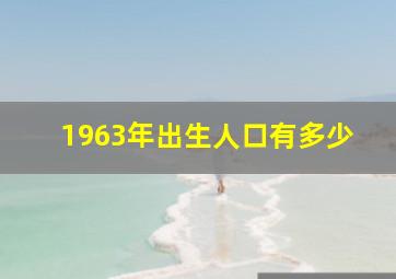 1963年出生人口有多少