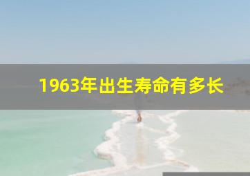 1963年出生寿命有多长