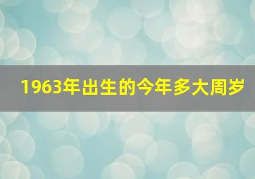 1963年出生的今年多大周岁