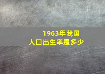 1963年我国人口出生率是多少