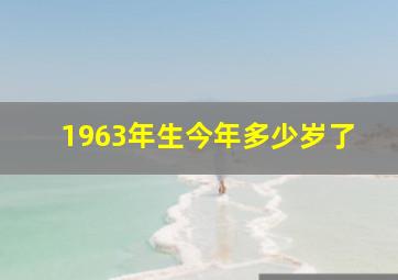 1963年生今年多少岁了