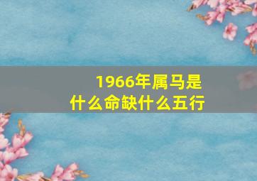 1966年属马是什么命缺什么五行