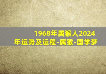 1968年属猴人2024年运势及运程-属猴-国学梦