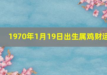 1970年1月19日出生属鸡财运