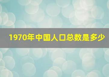 1970年中国人口总数是多少