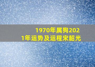 1970年属狗2021年运势及运程宋韶光