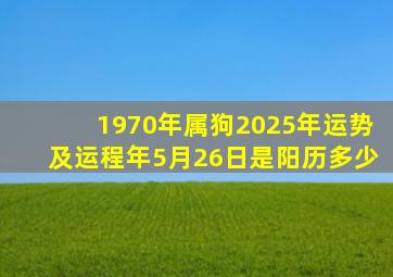 1970年属狗2025年运势及运程年5月26日是阳历多少