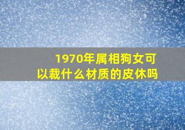 1970年属相狗女可以裁什么材质的皮休吗