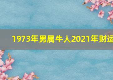 1973年男属牛人2021年财运